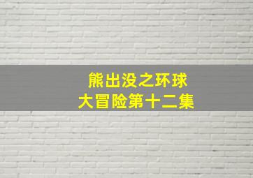 熊出没之环球大冒险第十二集