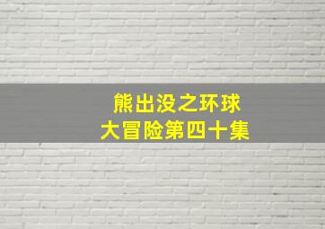 熊出没之环球大冒险第四十集