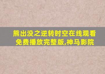 熊出没之逆转时空在线观看免费播放完整版,神马影院