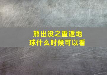 熊出没之重返地球什么时候可以看