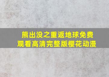 熊出没之重返地球免费观看高清完整版樱花动漫