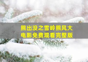 熊出没之雪岭熊风大电影免费观看完整版