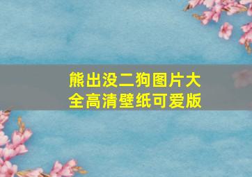 熊出没二狗图片大全高清壁纸可爱版