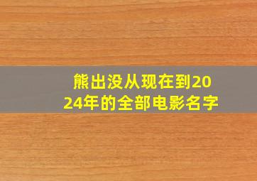 熊出没从现在到2024年的全部电影名字