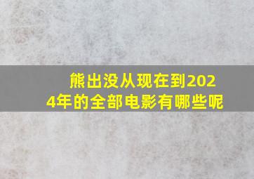 熊出没从现在到2024年的全部电影有哪些呢