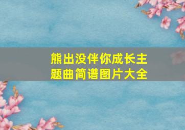 熊出没伴你成长主题曲简谱图片大全