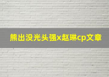 熊出没光头强x赵琳cp文章