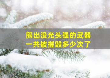 熊出没光头强的武器一共被摧毁多少次了