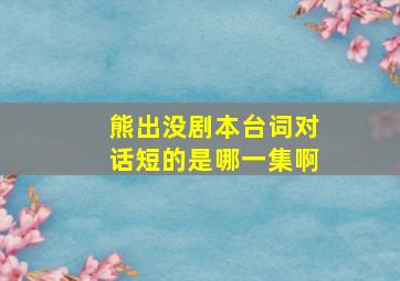 熊出没剧本台词对话短的是哪一集啊