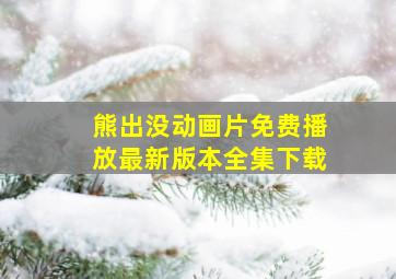 熊出没动画片免费播放最新版本全集下载