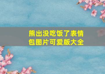 熊出没吃饭了表情包图片可爱版大全