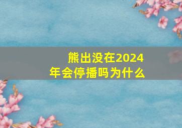 熊出没在2024年会停播吗为什么