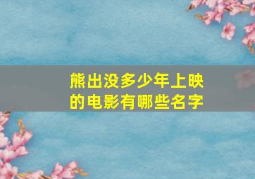 熊出没多少年上映的电影有哪些名字