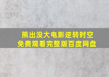 熊出没大电影逆转时空免费观看完整版百度网盘