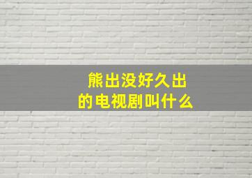 熊出没好久出的电视剧叫什么