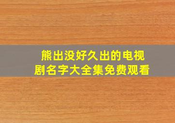 熊出没好久出的电视剧名字大全集免费观看