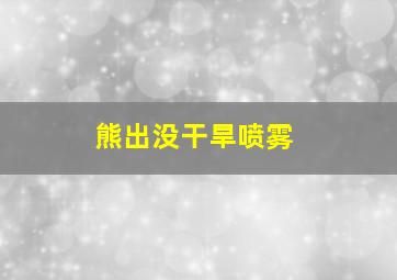 熊出没干旱喷雾