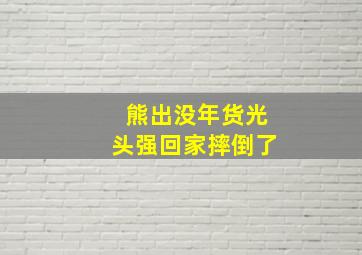 熊出没年货光头强回家摔倒了