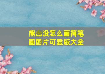 熊出没怎么画简笔画图片可爱版大全