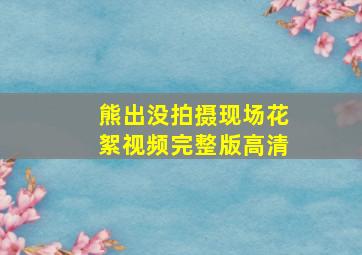 熊出没拍摄现场花絮视频完整版高清