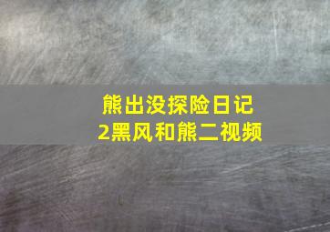 熊出没探险日记2黑风和熊二视频