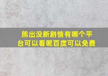 熊出没新剧情有哪个平台可以看呢百度可以免费