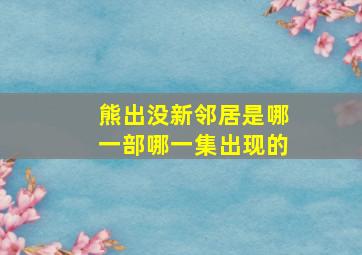 熊出没新邻居是哪一部哪一集出现的