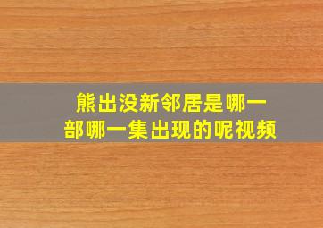 熊出没新邻居是哪一部哪一集出现的呢视频