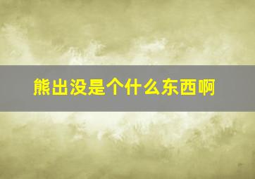 熊出没是个什么东西啊