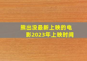 熊出没最新上映的电影2023年上映时间