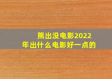 熊出没电影2022年出什么电影好一点的