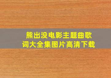 熊出没电影主题曲歌词大全集图片高清下载