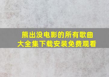 熊出没电影的所有歌曲大全集下载安装免费观看