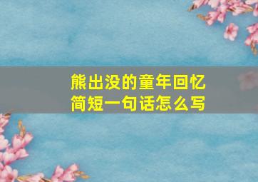 熊出没的童年回忆简短一句话怎么写