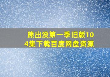 熊出没第一季旧版104集下载百度网盘资源