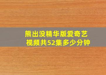 熊出没精华版爱奇艺视频共52集多少分钟