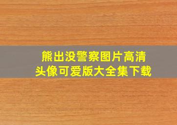 熊出没警察图片高清头像可爱版大全集下载