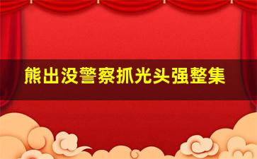 熊出没警察抓光头强整集