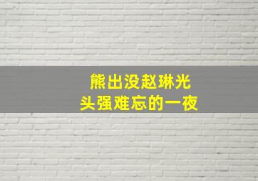 熊出没赵琳光头强难忘的一夜