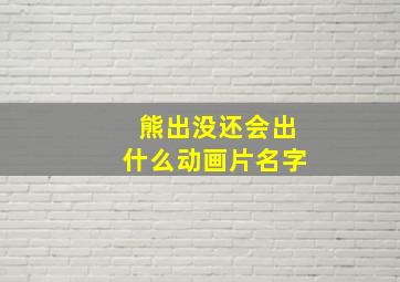 熊出没还会出什么动画片名字