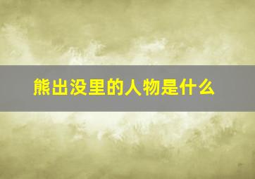 熊出没里的人物是什么