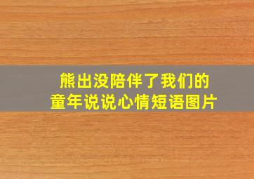 熊出没陪伴了我们的童年说说心情短语图片