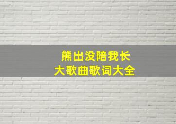 熊出没陪我长大歌曲歌词大全