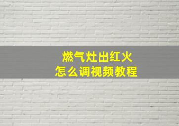 燃气灶出红火怎么调视频教程