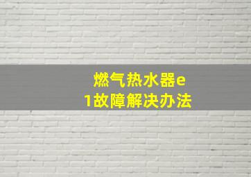 燃气热水器e1故障解决办法