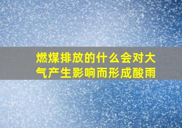 燃煤排放的什么会对大气产生影响而形成酸雨