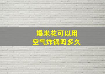 爆米花可以用空气炸锅吗多久