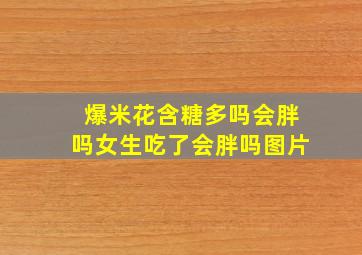 爆米花含糖多吗会胖吗女生吃了会胖吗图片