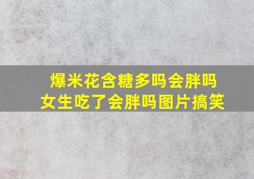 爆米花含糖多吗会胖吗女生吃了会胖吗图片搞笑