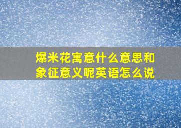 爆米花寓意什么意思和象征意义呢英语怎么说